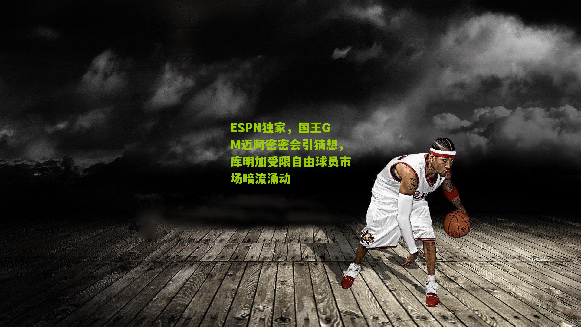ESPN独家，国王GM迈阿密密会引猜想，库明加受限自由球员市场暗流涌动