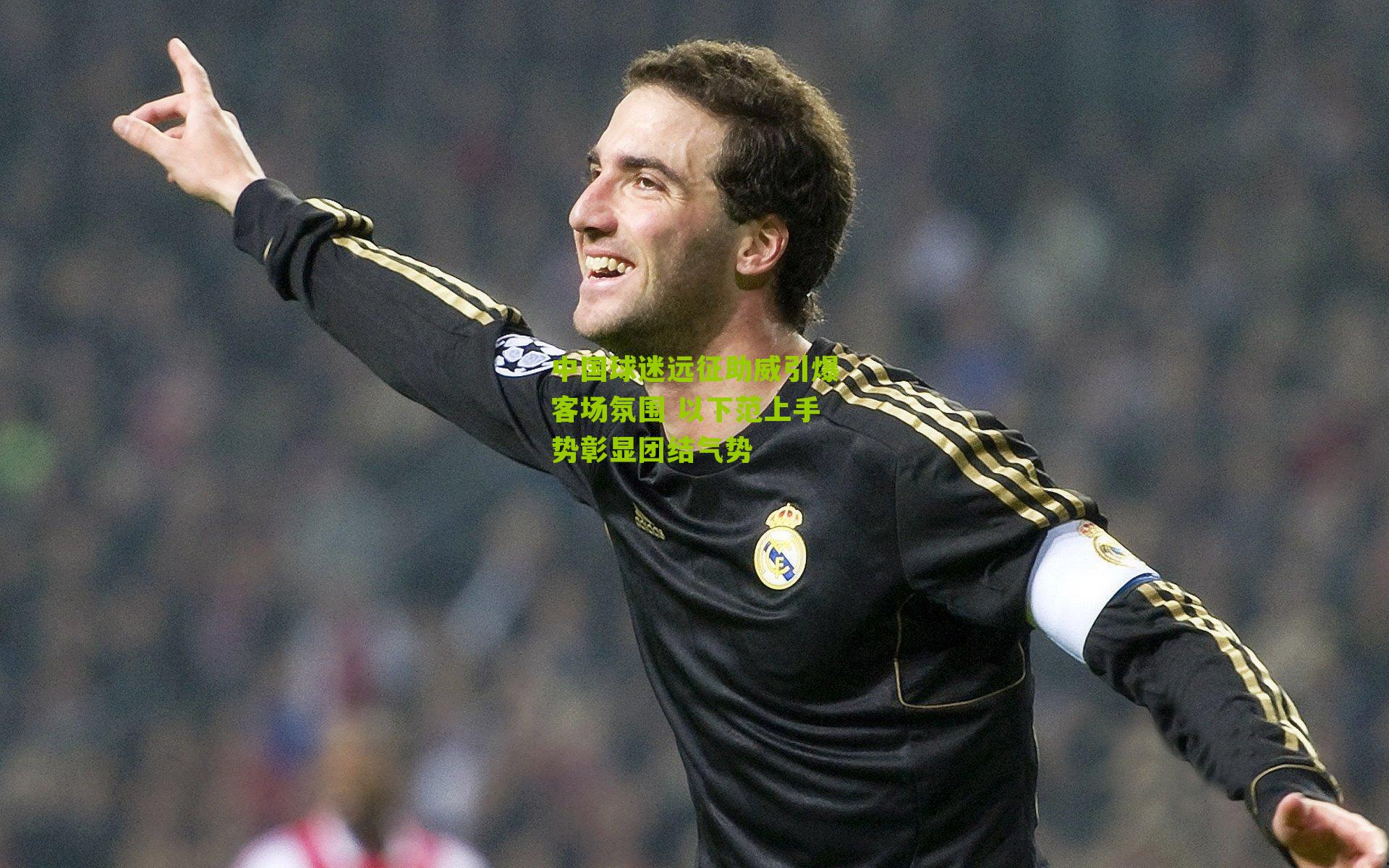 中国球迷远征助威引爆客场氛围 以下范上手势彰显团结气势