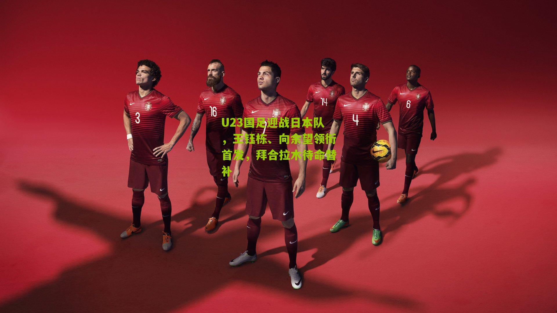 U23国足迎战日本队，王钰栋、向余望领衔首发，拜合拉木待命替补