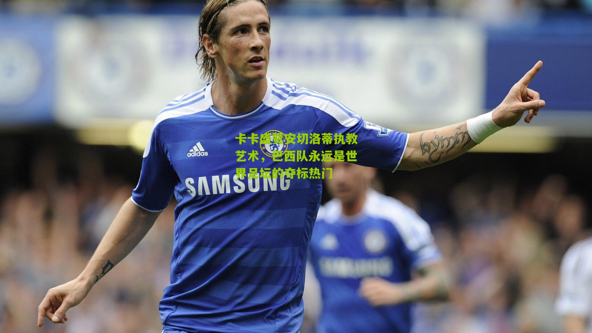 卡卡盛赞安切洛蒂执教艺术，巴西队永远是世界足坛的夺标热门