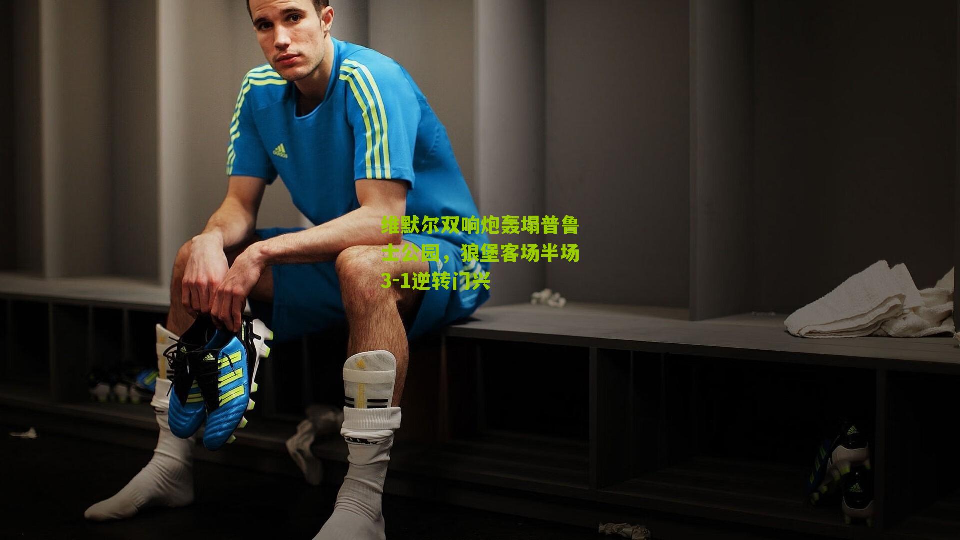 维默尔双响炮轰塌普鲁士公园，狼堡客场半场3-1逆转门兴