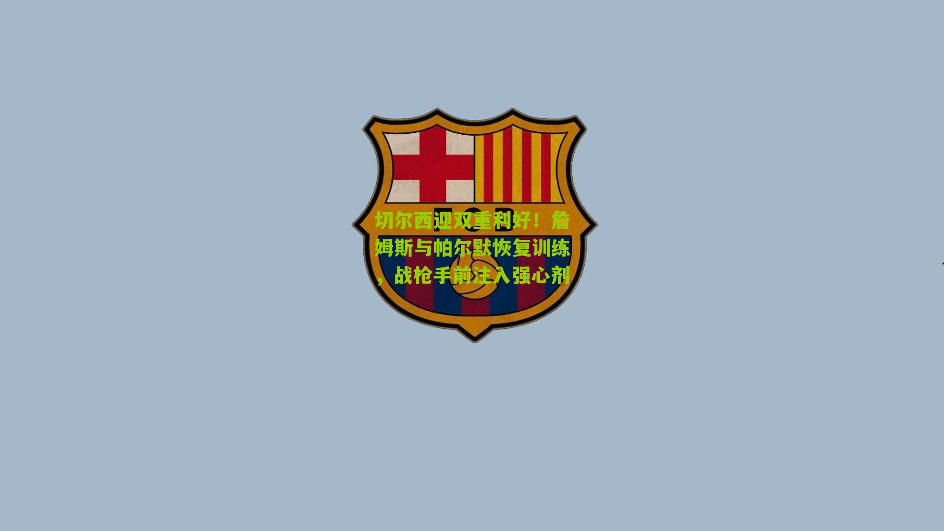 切尔西迎双重利好！詹姆斯与帕尔默恢复训练，战枪手前注入强心剂