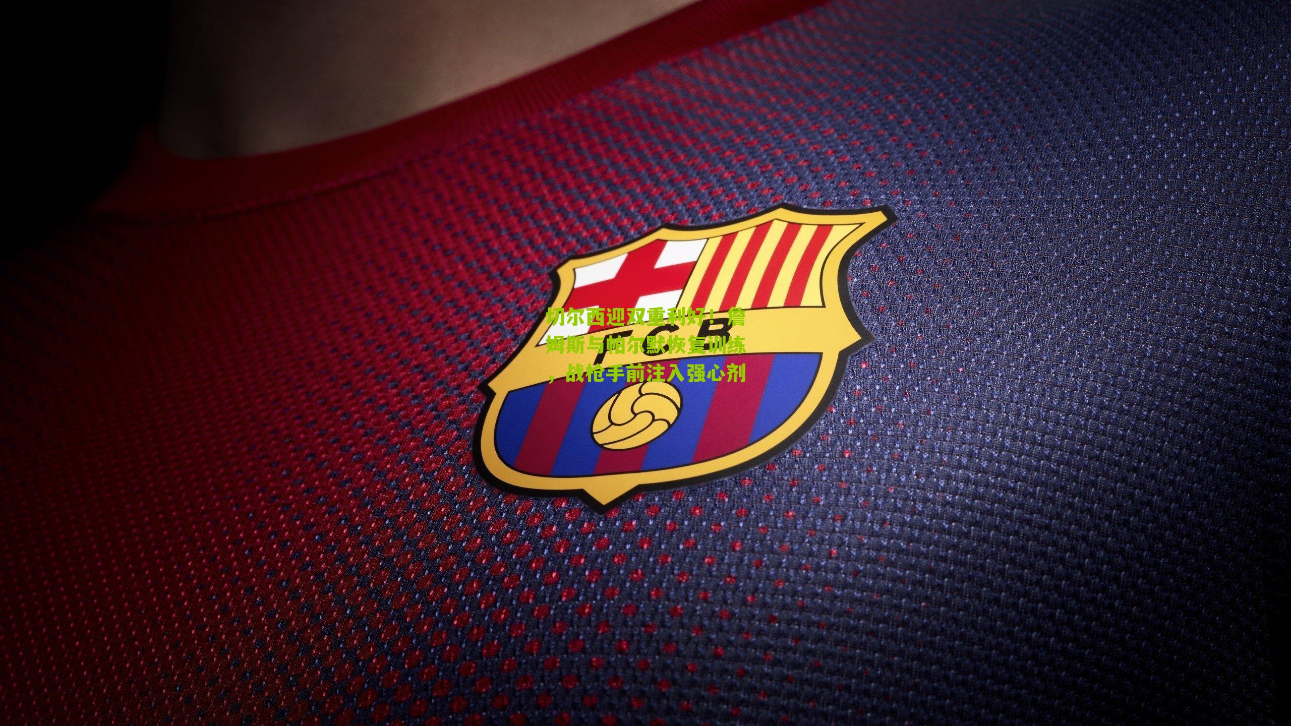 切尔西迎双重利好！詹姆斯与帕尔默恢复训练，战枪手前注入强心剂