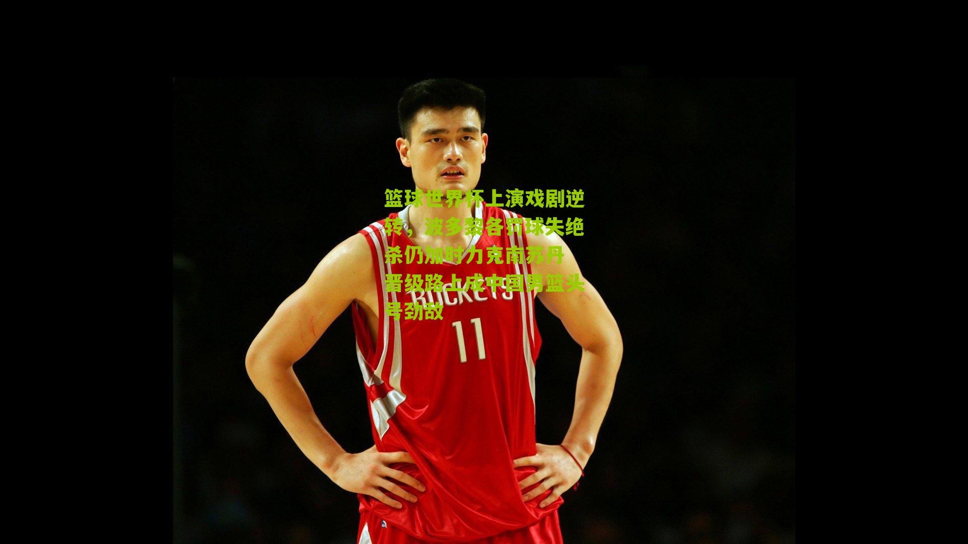 篮球世界杯上演戏剧逆转，波多黎各罚球失绝杀仍加时力克南苏丹 晋级路上成中国男篮头号劲敌